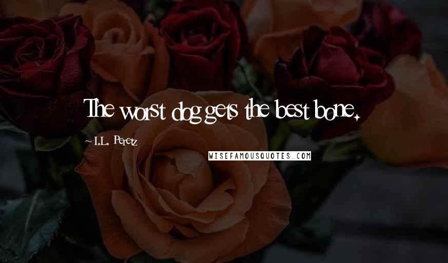 I.L. Peretz Quotes: The worst dog gets the best bone.
