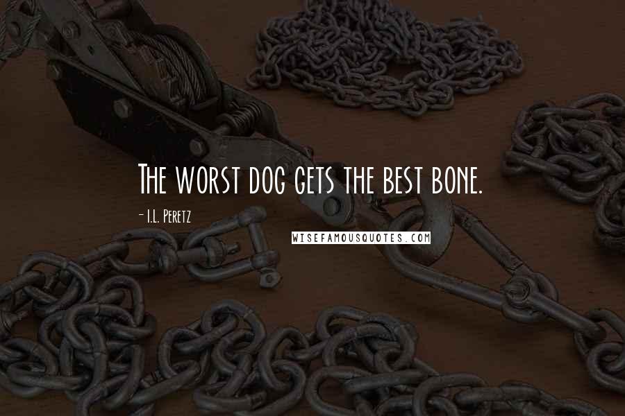 I.L. Peretz Quotes: The worst dog gets the best bone.