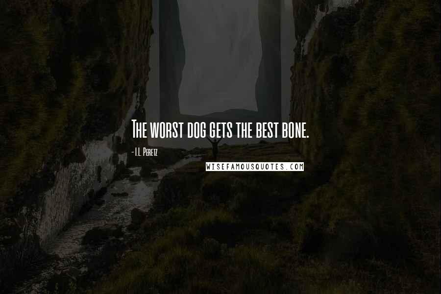 I.L. Peretz Quotes: The worst dog gets the best bone.