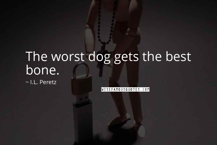 I.L. Peretz Quotes: The worst dog gets the best bone.