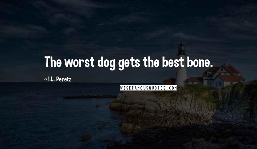 I.L. Peretz Quotes: The worst dog gets the best bone.