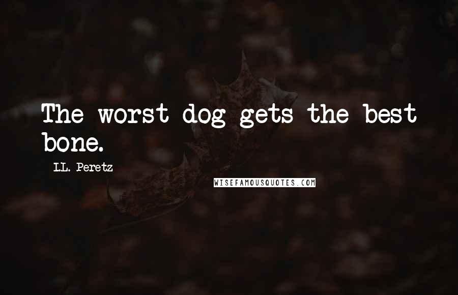 I.L. Peretz Quotes: The worst dog gets the best bone.