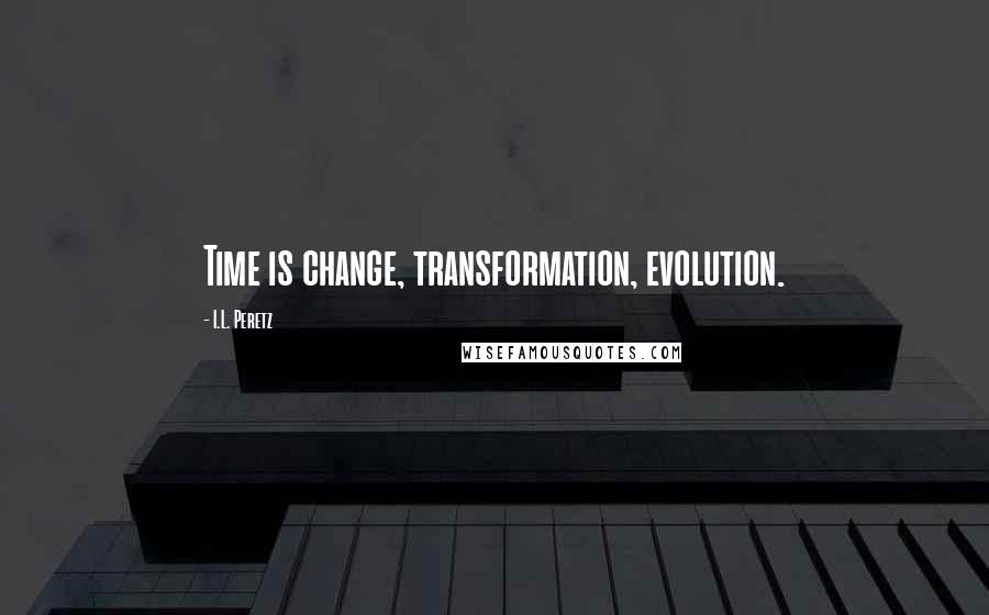 I.L. Peretz Quotes: Time is change, transformation, evolution.