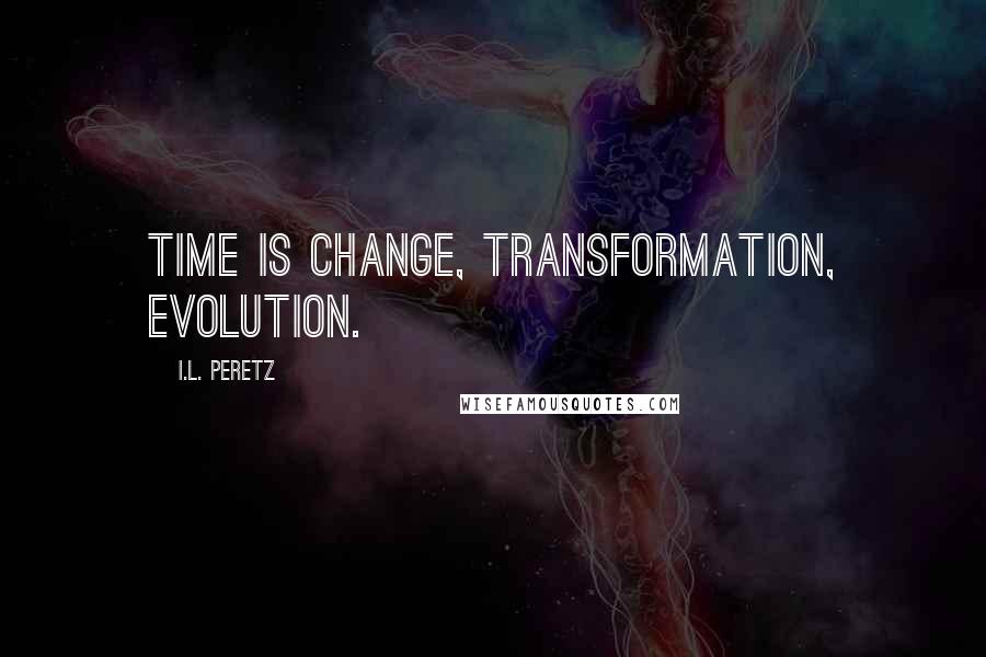 I.L. Peretz Quotes: Time is change, transformation, evolution.