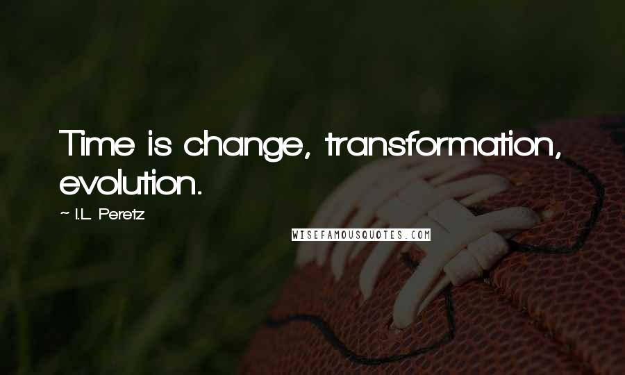 I.L. Peretz Quotes: Time is change, transformation, evolution.