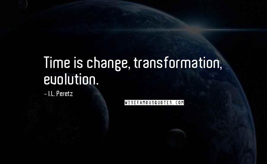 I.L. Peretz Quotes: Time is change, transformation, evolution.