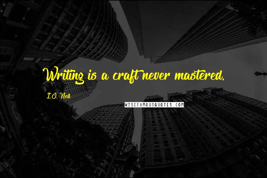 I.O. Neil Quotes: Writing is a craft never mastered.