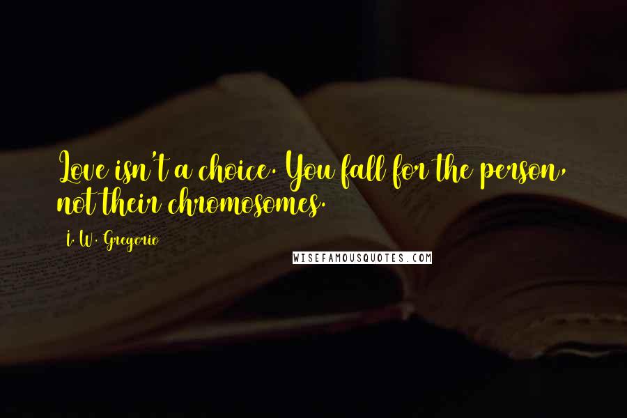 I. W. Gregorio Quotes: Love isn't a choice. You fall for the person, not their chromosomes.