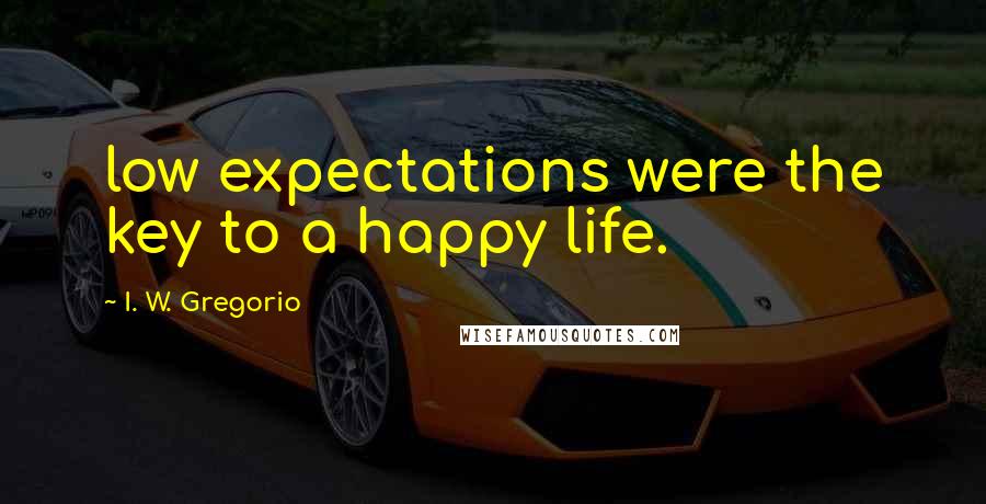 I. W. Gregorio Quotes: low expectations were the key to a happy life.