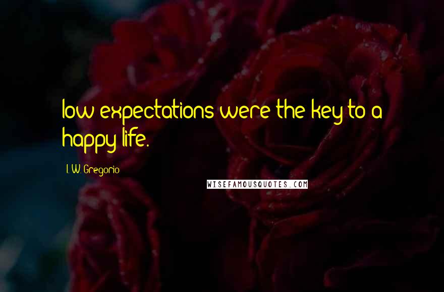 I. W. Gregorio Quotes: low expectations were the key to a happy life.