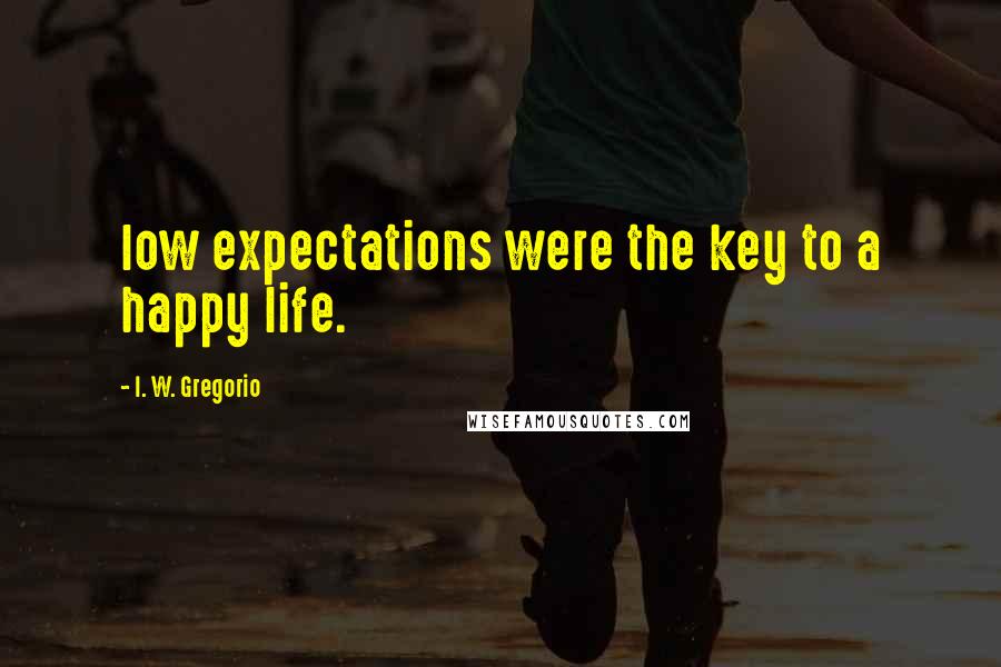 I. W. Gregorio Quotes: low expectations were the key to a happy life.