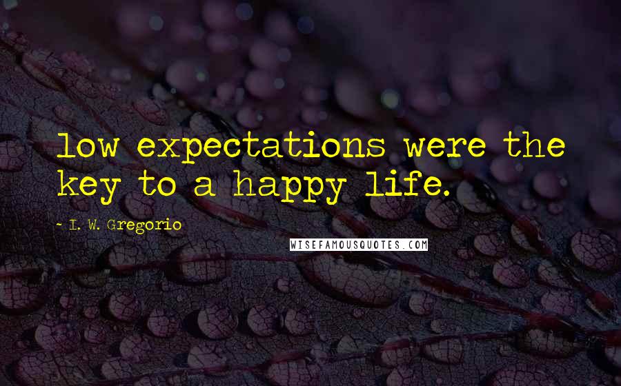 I. W. Gregorio Quotes: low expectations were the key to a happy life.