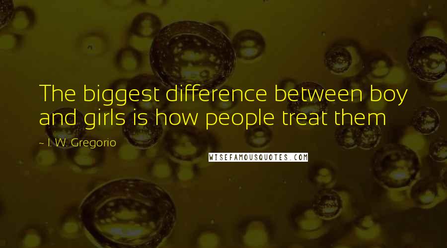 I. W. Gregorio Quotes: The biggest difference between boy and girls is how people treat them