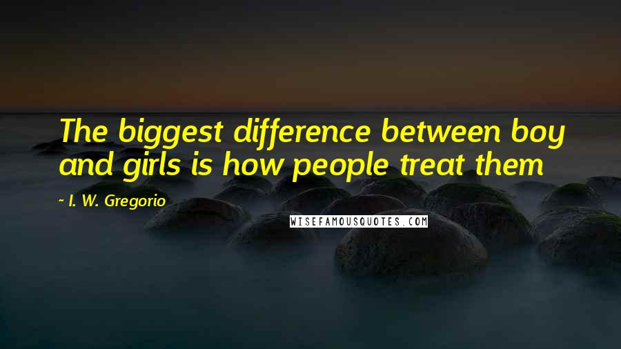 I. W. Gregorio Quotes: The biggest difference between boy and girls is how people treat them