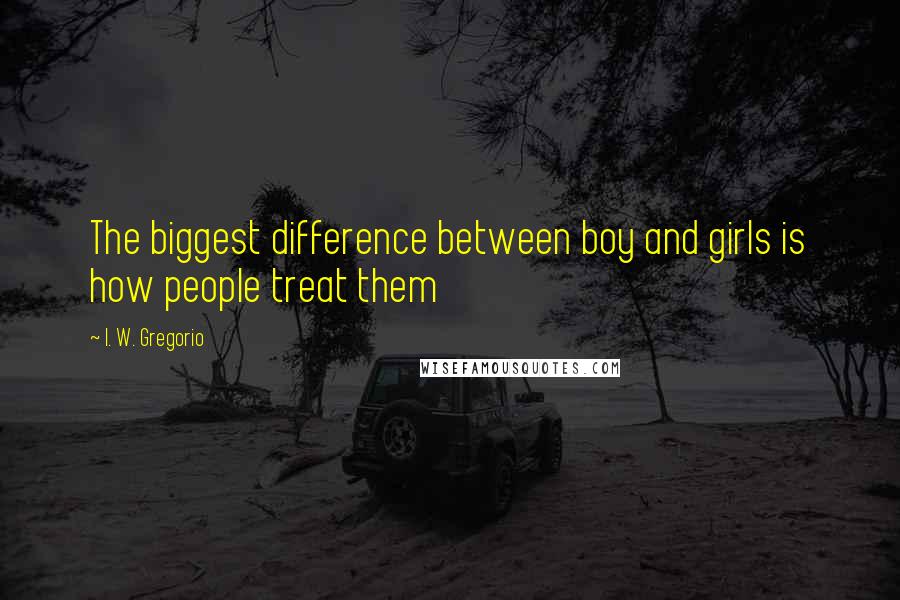 I. W. Gregorio Quotes: The biggest difference between boy and girls is how people treat them