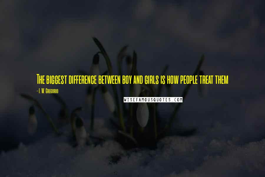 I. W. Gregorio Quotes: The biggest difference between boy and girls is how people treat them