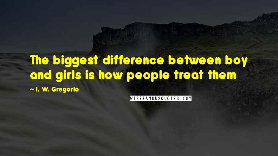 I. W. Gregorio Quotes: The biggest difference between boy and girls is how people treat them