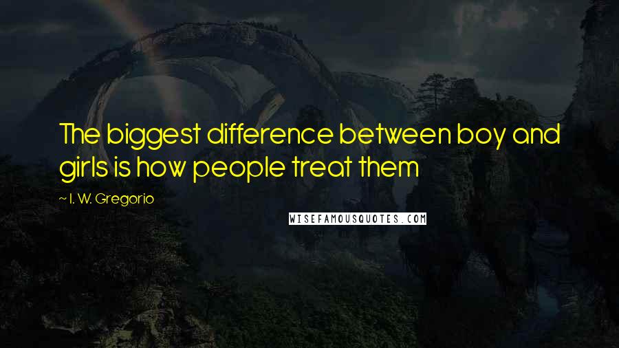 I. W. Gregorio Quotes: The biggest difference between boy and girls is how people treat them