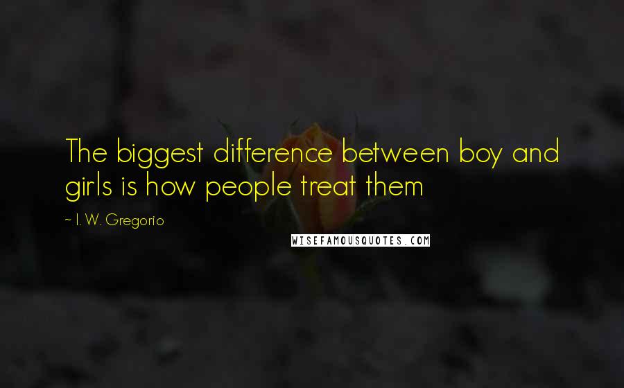 I. W. Gregorio Quotes: The biggest difference between boy and girls is how people treat them