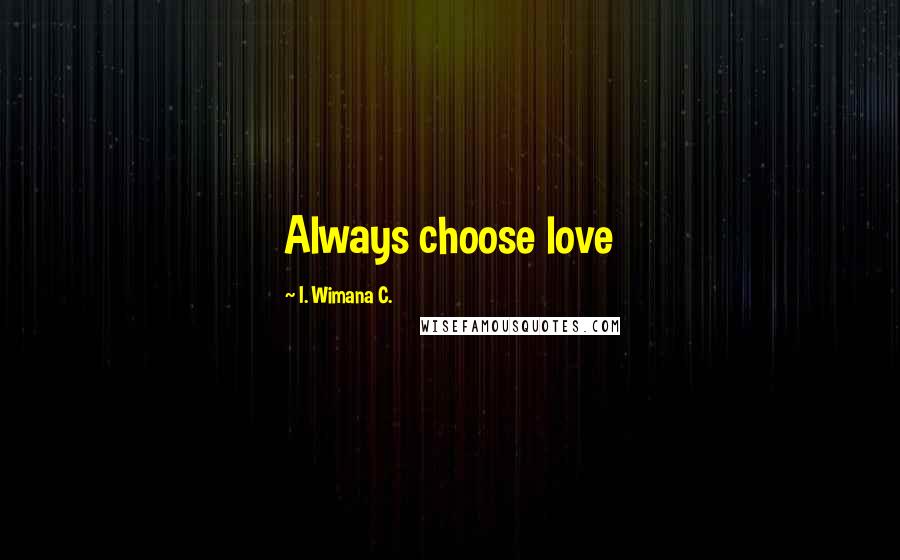 I. Wimana C. Quotes: Always choose love