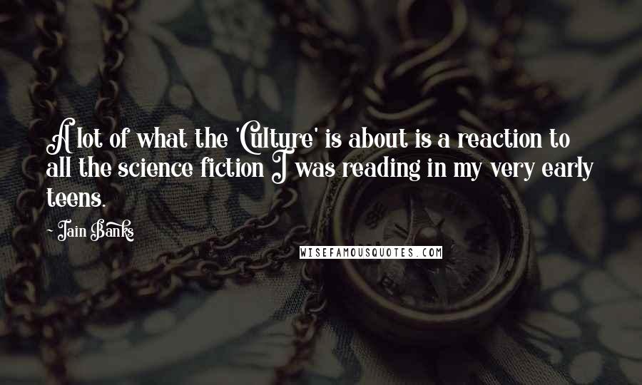 Iain Banks Quotes: A lot of what the 'Culture' is about is a reaction to all the science fiction I was reading in my very early teens.