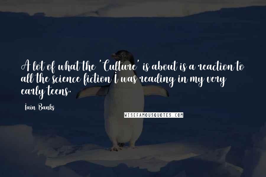Iain Banks Quotes: A lot of what the 'Culture' is about is a reaction to all the science fiction I was reading in my very early teens.