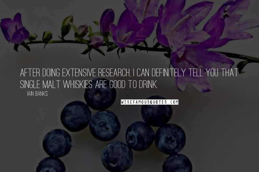 Iain Banks Quotes: After doing extensive research, I can definitely tell you that single malt whiskies are good to drink.