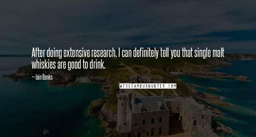 Iain Banks Quotes: After doing extensive research, I can definitely tell you that single malt whiskies are good to drink.