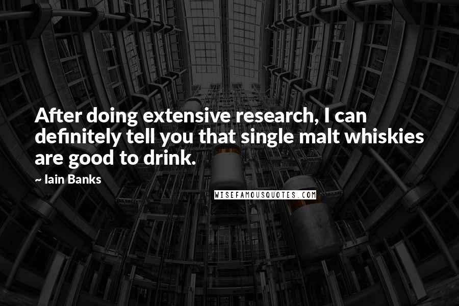 Iain Banks Quotes: After doing extensive research, I can definitely tell you that single malt whiskies are good to drink.