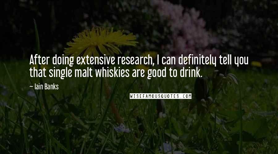 Iain Banks Quotes: After doing extensive research, I can definitely tell you that single malt whiskies are good to drink.