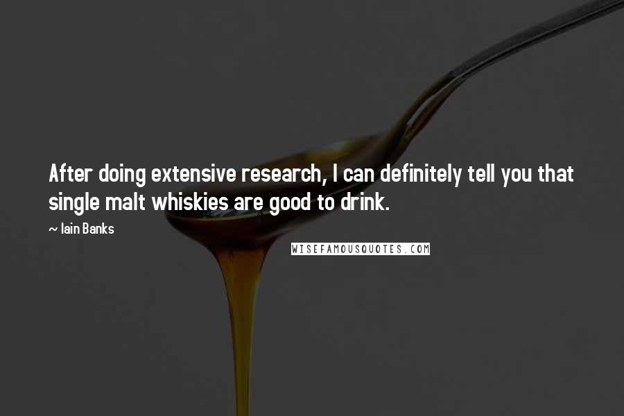 Iain Banks Quotes: After doing extensive research, I can definitely tell you that single malt whiskies are good to drink.