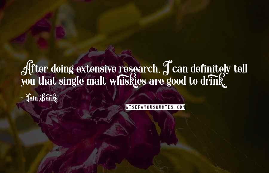 Iain Banks Quotes: After doing extensive research, I can definitely tell you that single malt whiskies are good to drink.