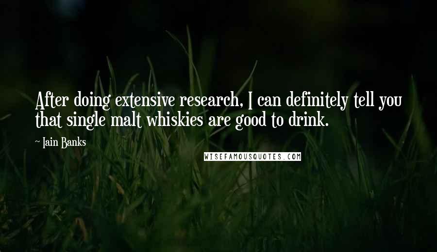 Iain Banks Quotes: After doing extensive research, I can definitely tell you that single malt whiskies are good to drink.