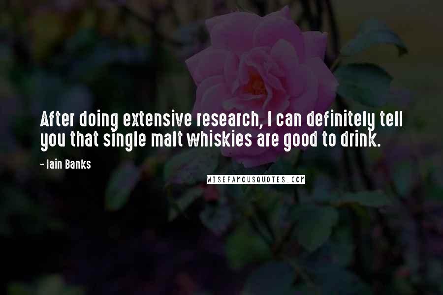 Iain Banks Quotes: After doing extensive research, I can definitely tell you that single malt whiskies are good to drink.