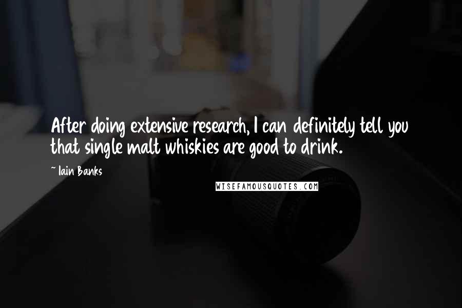 Iain Banks Quotes: After doing extensive research, I can definitely tell you that single malt whiskies are good to drink.