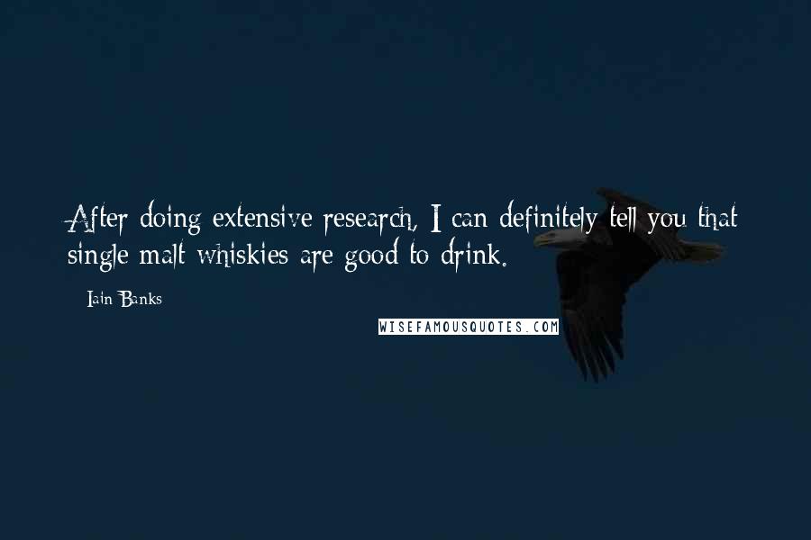 Iain Banks Quotes: After doing extensive research, I can definitely tell you that single malt whiskies are good to drink.