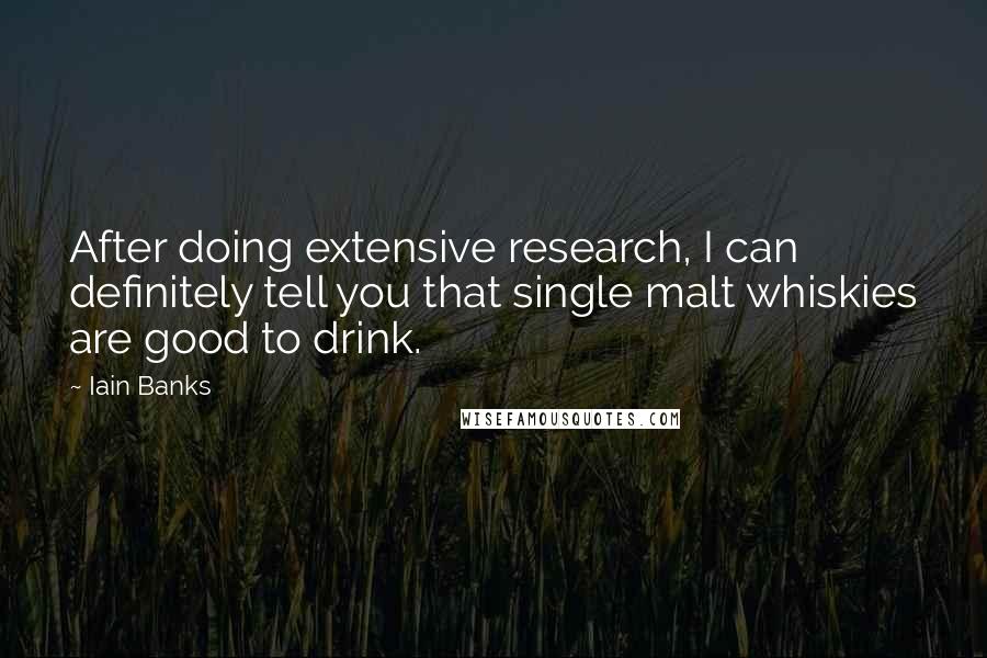 Iain Banks Quotes: After doing extensive research, I can definitely tell you that single malt whiskies are good to drink.