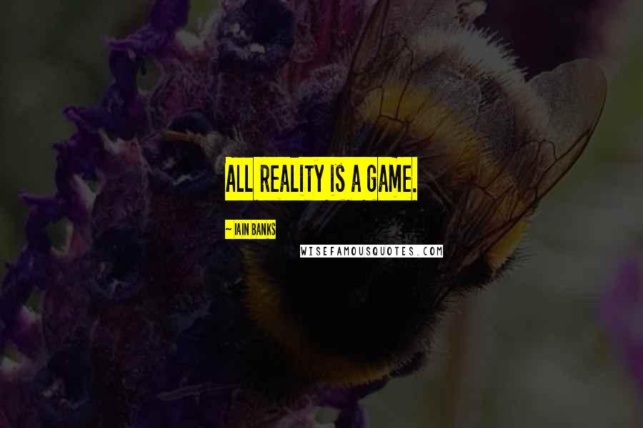 Iain Banks Quotes: All reality is a game.