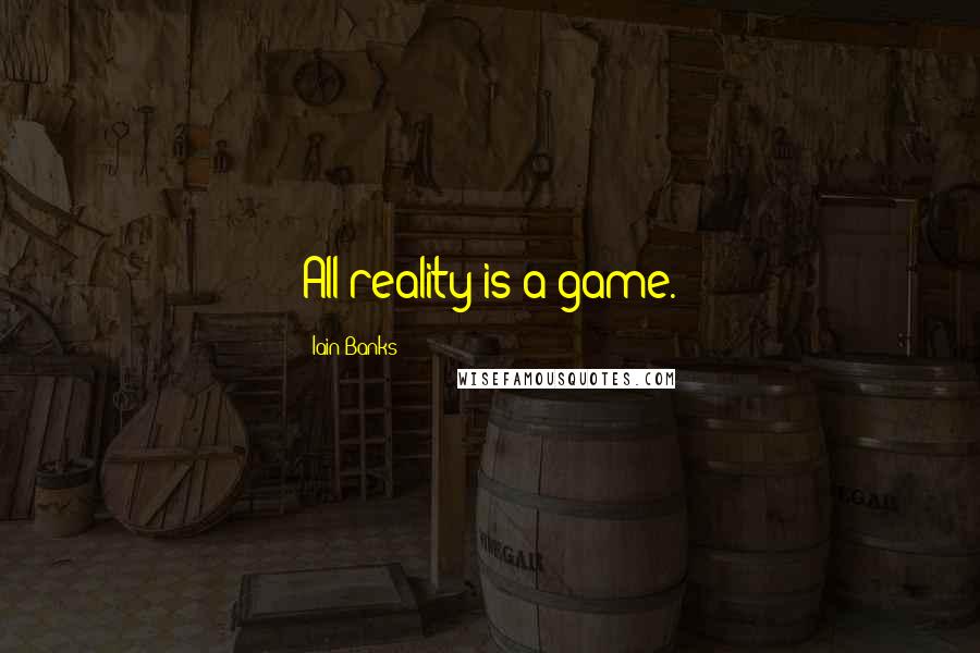 Iain Banks Quotes: All reality is a game.
