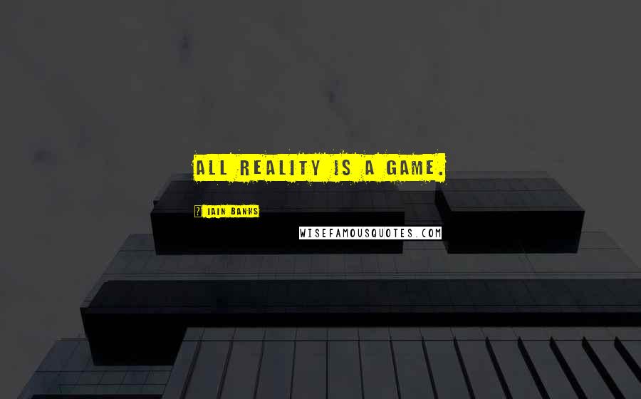 Iain Banks Quotes: All reality is a game.