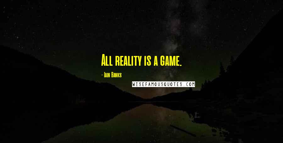 Iain Banks Quotes: All reality is a game.