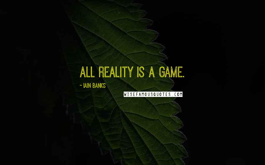 Iain Banks Quotes: All reality is a game.