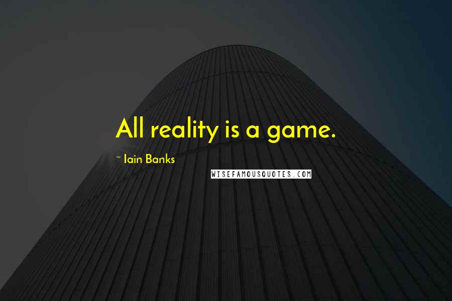 Iain Banks Quotes: All reality is a game.