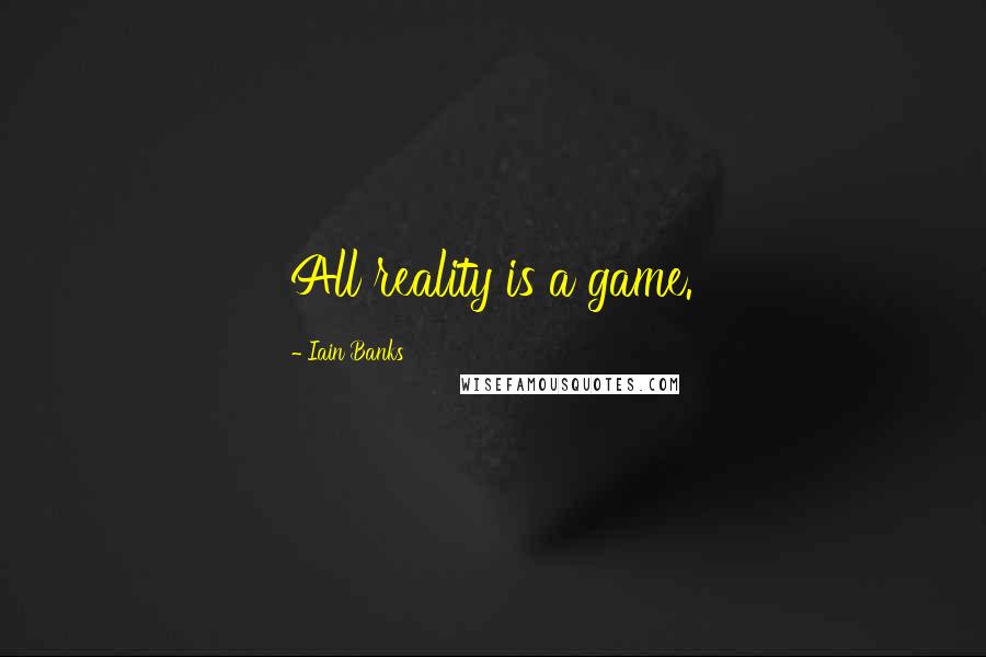 Iain Banks Quotes: All reality is a game.