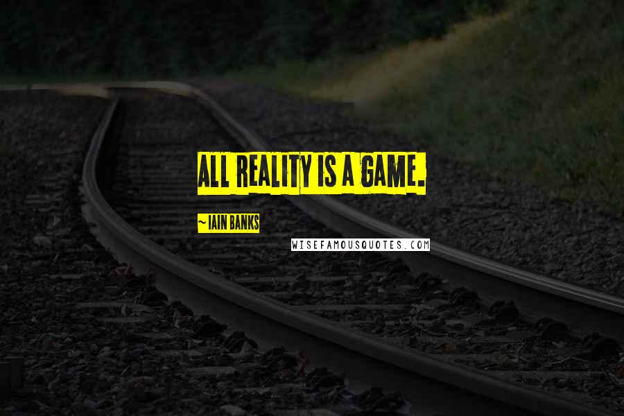 Iain Banks Quotes: All reality is a game.