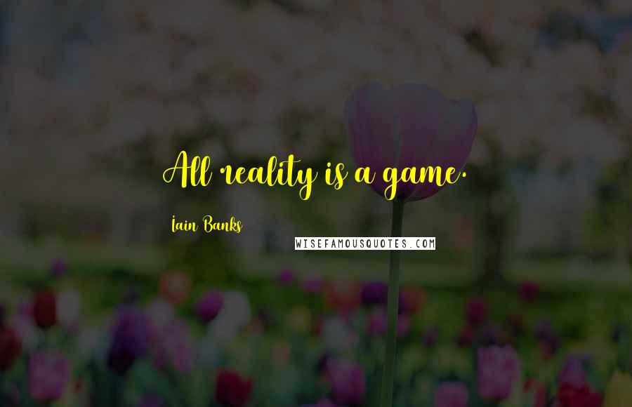 Iain Banks Quotes: All reality is a game.