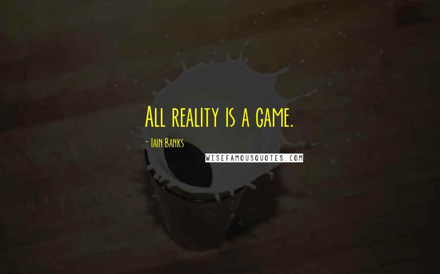 Iain Banks Quotes: All reality is a game.