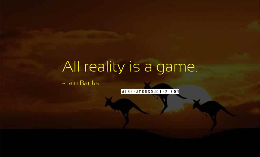 Iain Banks Quotes: All reality is a game.