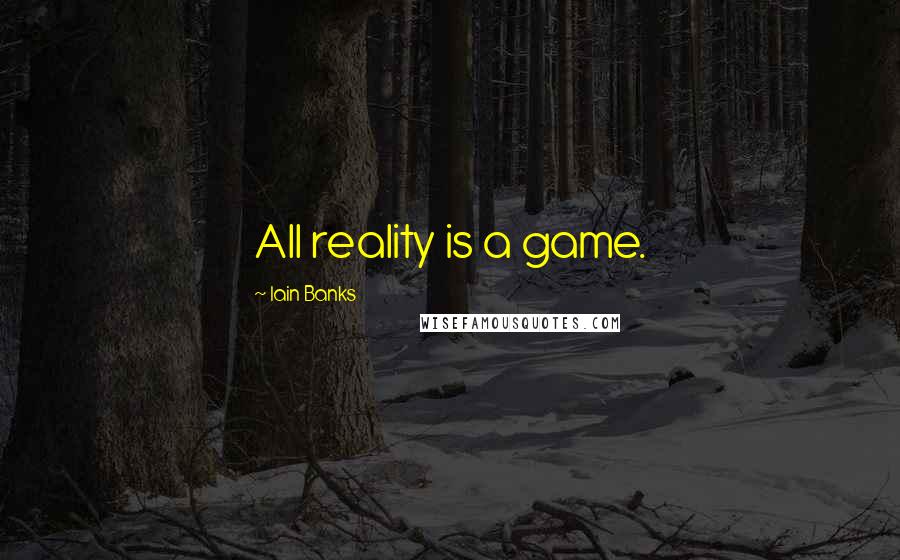 Iain Banks Quotes: All reality is a game.