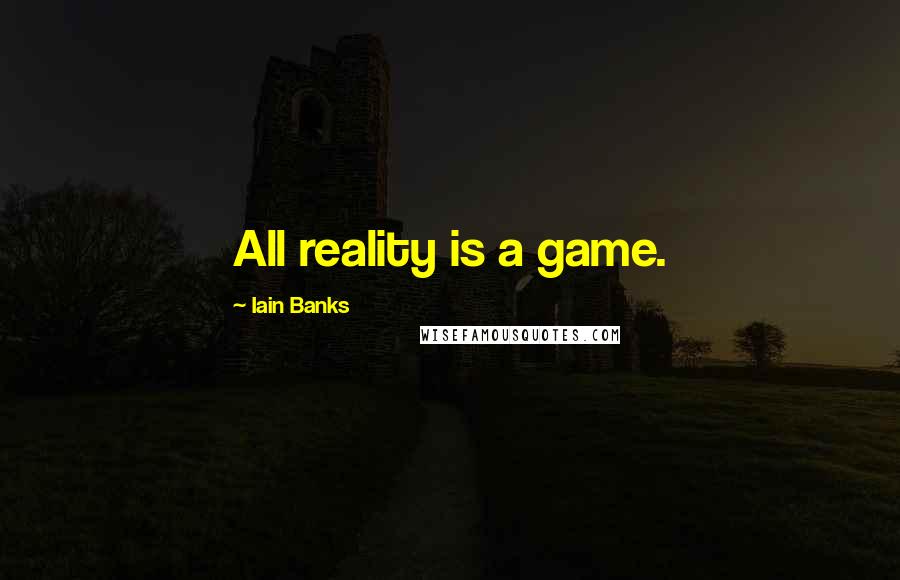 Iain Banks Quotes: All reality is a game.